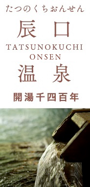 辰口温泉 開湯千四百年 TATSUNOKUCHI ONSEN